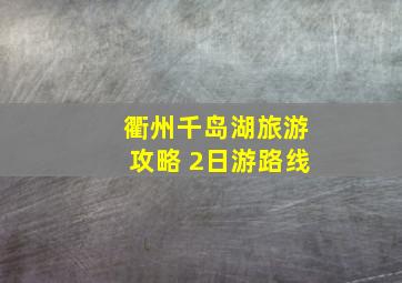 衢州千岛湖旅游攻略 2日游路线